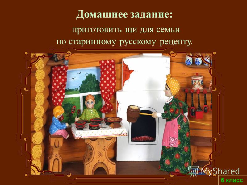 6 класс Домашнее задание: приготовить щи для семьи по старинному русскому рецепту.
