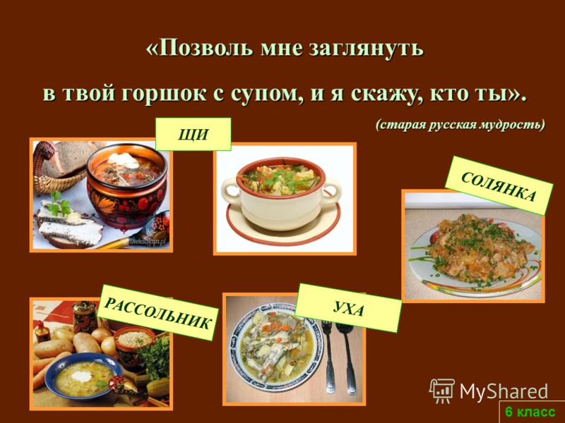 6 класс «Позволь мне заглянуть в твой горшок с супом, и я скажу, кто ты». (старая русская мудрость) ЩИ РАССОЛЬНИК УХА СОЛЯНКА