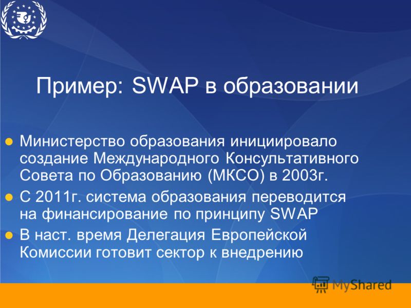 Пример: SWAP в образовании Министерство образования инициировало создание Международного Консультативного Совета по Образованию (МКСО) в 2003г. С 2011г. система образования переводится на финансирование по принципу SWAP В наст. время Делегация Европе
