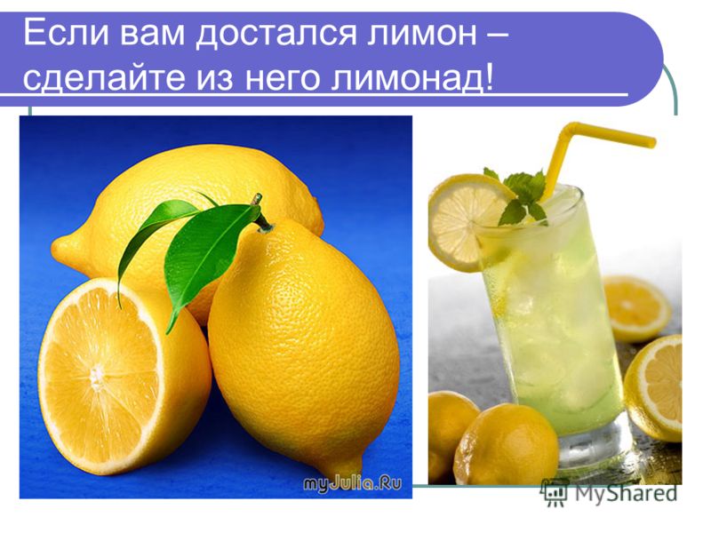 Если вам достался лимон – сделайте из него лимонад!