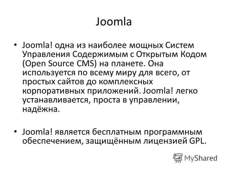Joomla Joomla! одна из наиболее мощных Систем Управления Содержимым с Открытым Кодом (Open Source CMS) на планете. Она используется по всему миру для всего, от простых сайтов до комплексных корпоративных приложений. Joomla! легко устанавливается, про