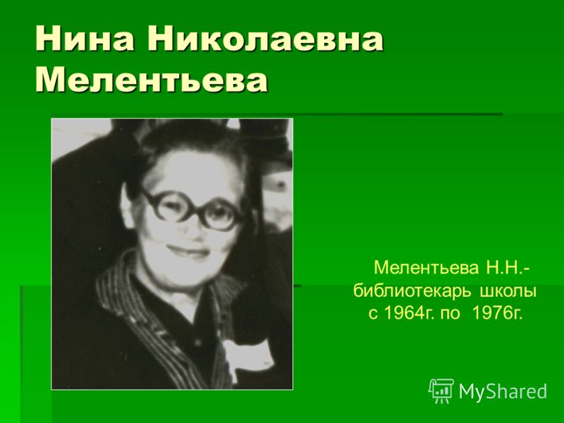 Нина Николаевна Мелентьева Мелентьева Н.Н.- библиотекарь школы с 1964г. по 1976г.