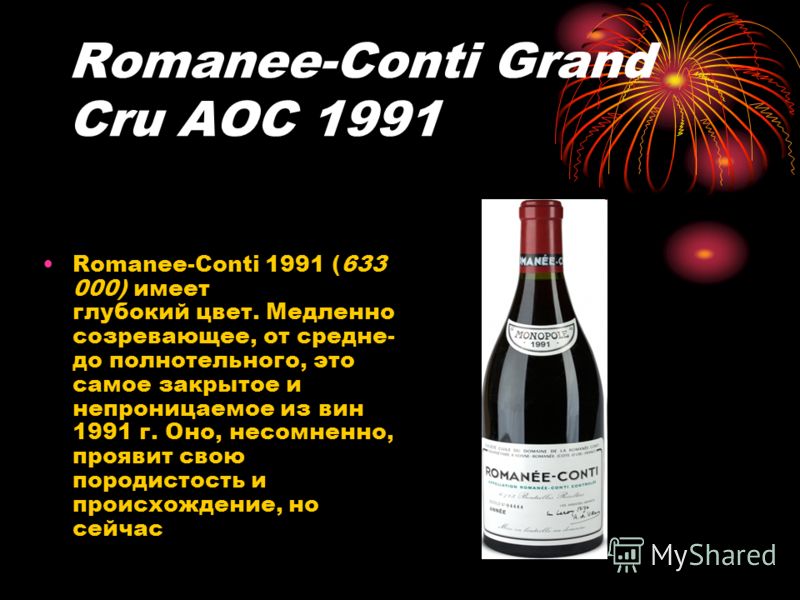Romanee-Conti Grand Cru AOC 1991 Romanee-Conti 1991 (633 000) имеет глубокий цвет. Медленно созревающее, от средне- до полнотельного, это самое закрытое и непроницаемое из вин 1991 г. Оно, несомненно, проявит свою породистость и происхождение, но сей