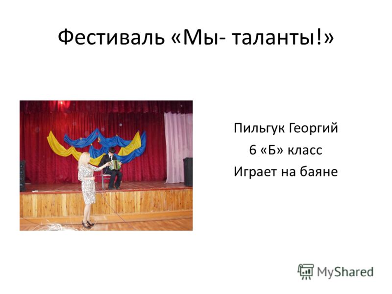Фестиваль «Мы- таланты!» Пильгук Георгий 6 «Б» класс Играет на баяне