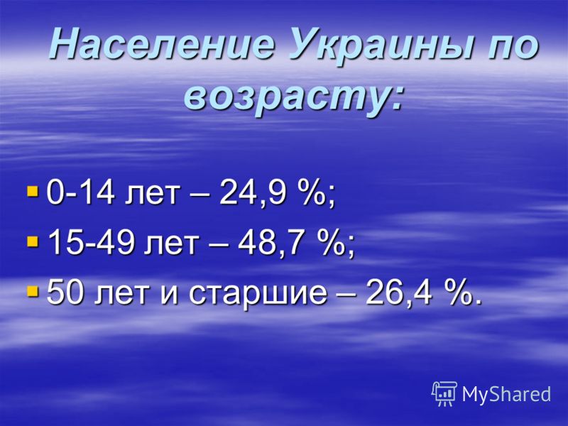 Население Украины по возрасту: 0-14 лет – 24,9 %; 0-14 лет – 24,9 %; 15-49 лет – 48,7 %; 15-49 лет – 48,7 %; 50 лет и старшие – 26,4 %. 50 лет и старшие – 26,4 %.