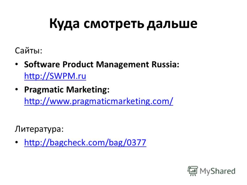 Куда смотреть дальше Сайты: Software Product Management Russia: http://SWPM.ru http://SWPM.ru Pragmatic Marketing: http://www.pragmaticmarketing.com/ http://www.pragmaticmarketing.com/ Литература: http://bagcheck.com/bag/0377