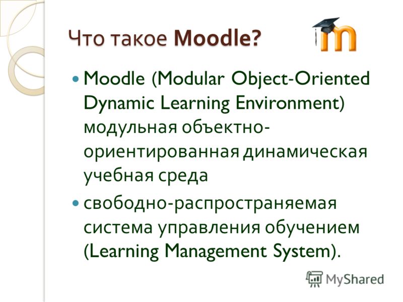 Что такое Moodle? Moodle (Modular Object-Oriented Dynamic Learning Environment) модульная объектно - ориентированная динамическая учебная среда свободно - распространяемая система управления обучением (Learning Management System).