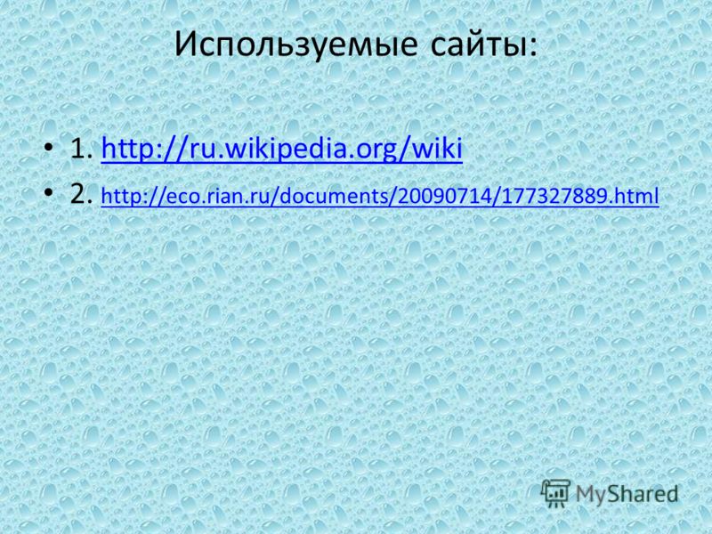 Используемые сайты: 1. http://ru.wikipedia.org/wikihttp://ru.wikipedia.org/wiki 2. http://eco.rian.ru/documents/20090714/177327889. html http://eco.rian.ru/documents/20090714/177327889.html