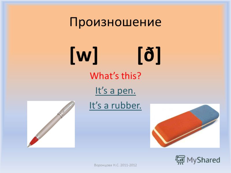 Произношение [w] [ð] Whats this? Its a pen. Its a rubber. Воронцова Н.С. 2011-2012