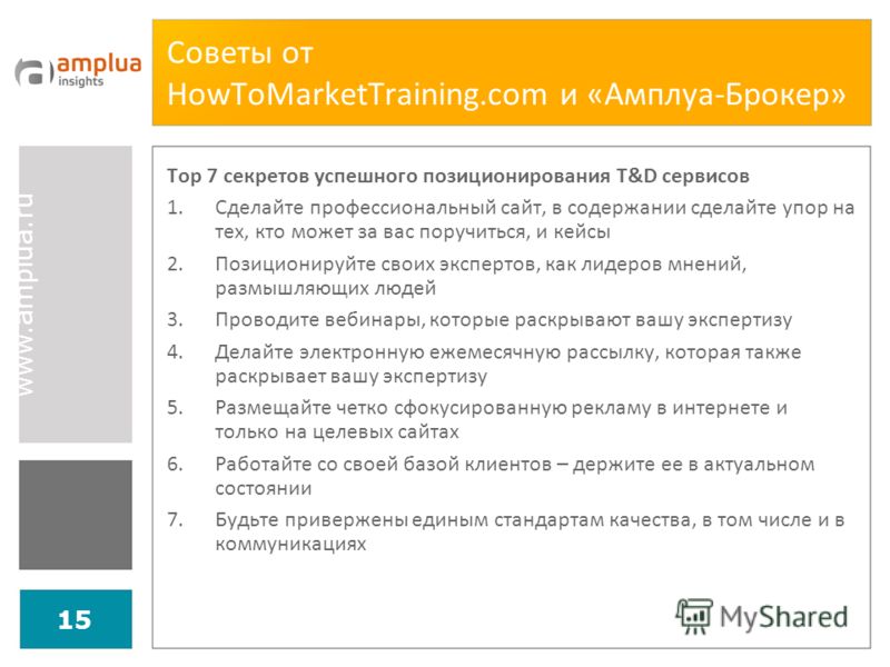 www.amplua.ru 15 Советы от HowToMarketTraining.com и «Амплуа-Брокер» Top 7 секретов успешного позиционирования T&D сервисов 1.Сделайте профессиональный сайт, в содержании сделайте упор на тех, кто может за вас поручиться, и кейсы 2.Позиционируйте сво