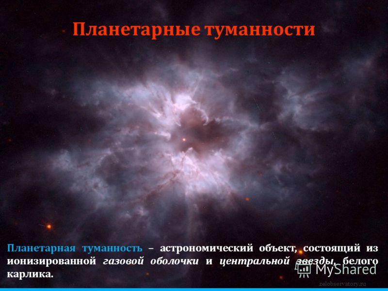 zelobservatory.ru Планетарные туманности Планетарная туманность – астрономический объект, состоящий из ионизированной газовой оболочки и центральной звезды, белого карлика.