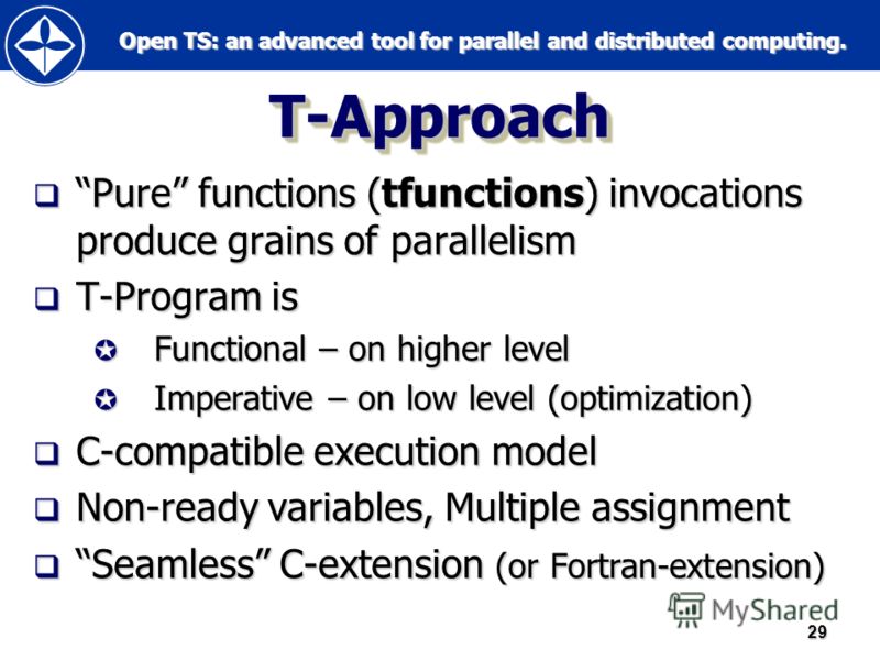 Open TS: an advanced tool for parallel and distributed computing. Open TS: an advanced tool for parallel and distributed computing.29 Т-Approach Pure functions (tfunctions) invocations produce grains of parallelism Pure functions (tfunctions) invocat