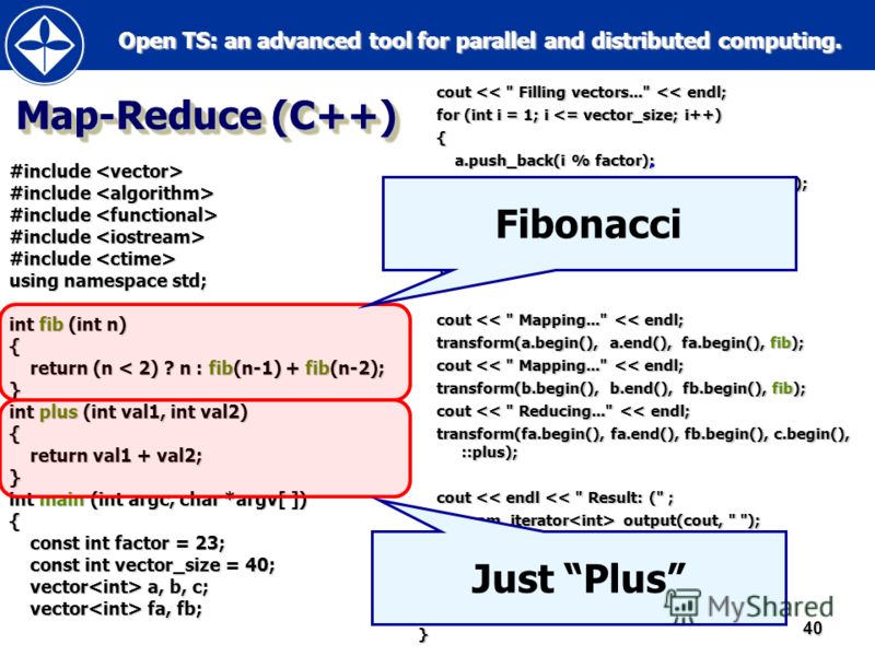 Open TS: an advanced tool for parallel and distributed computing. Open TS: an advanced tool for parallel and distributed computing.40 Map-Reduce (C++) #include #include using namespace std; int fib (int n) { return (n < 2) ? n : fib(n-1) + fib(n-2); 