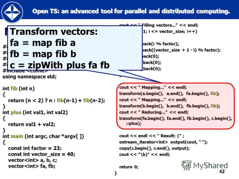 Open TS: an advanced tool for parallel and distributed computing. Open TS: an advanced tool for parallel and distributed computing.42 Map-Reduce (C++) #include #include using namespace std; int fib (int n) { return (n < 2) ? n : fib(n-1) + fib(n-2); 