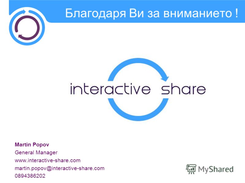 Martin Popov General Manager www.interactive-share.com martin.popov@interactive-share.com 0894386202 Благодаря Ви за вниманието !