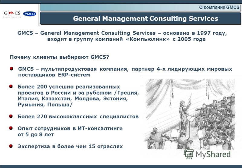 General Management Consulting Services О компании GMCS GMCS – General Management Consulting Services – основана в 1997 году, входит в группу компаний «Компьюлинк» с 2005 года Почему клиенты выбирают GMCS? GMCS – мульти продуктовая компания, партнер 4