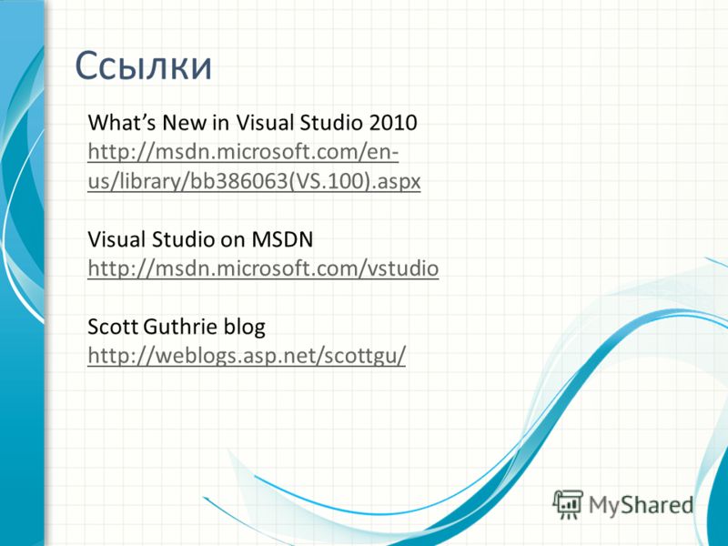 Ссылки Whats New in Visual Studio 2010 http://msdn.microsoft.com/en- us/library/bb386063(VS.100).aspx http://msdn.microsoft.com/en- us/library/bb386063(VS.100).aspx Visual Studio on MSDN http://msdn.microsoft.com/vstudio http://msdn.microsoft.com/vst