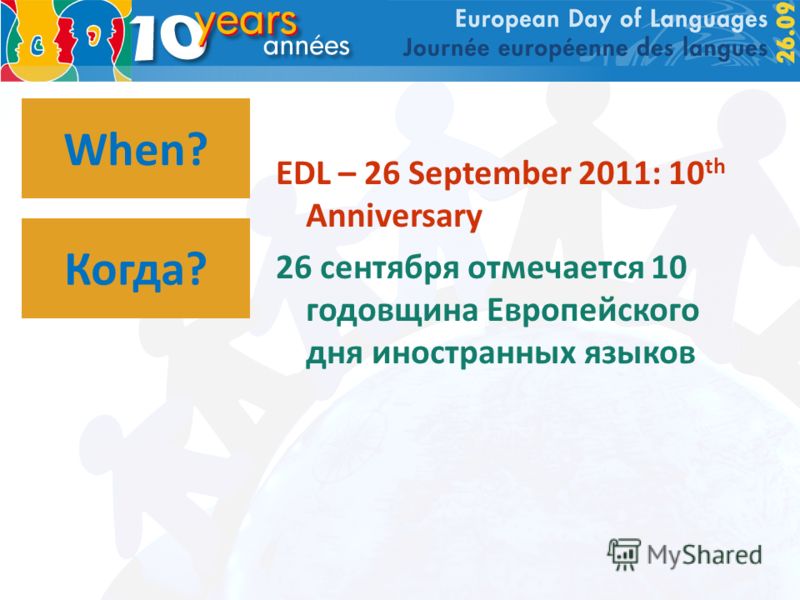 When? EDL – 26 September 2011: 10 th Anniversary 26 сентября отмечается 10 годовщина Европейского дня иностранных языков Когда?