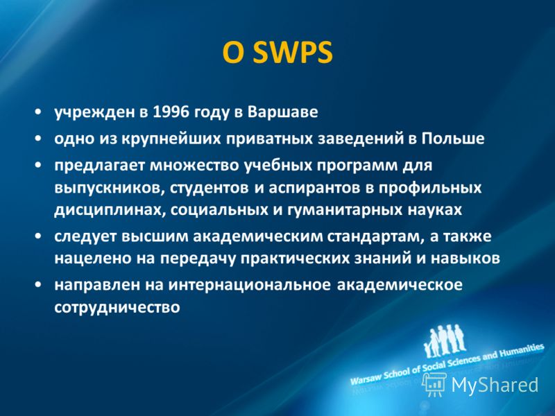 О SWPS учрежден в 1996 году в Варшаве одно из крупнейших приватных заведений в Польше предлагает множество учебных программ для выпускников, студентов и аспирантов в профильных дисциплинах, социальных и гуманитарных науках cледует высшим академически