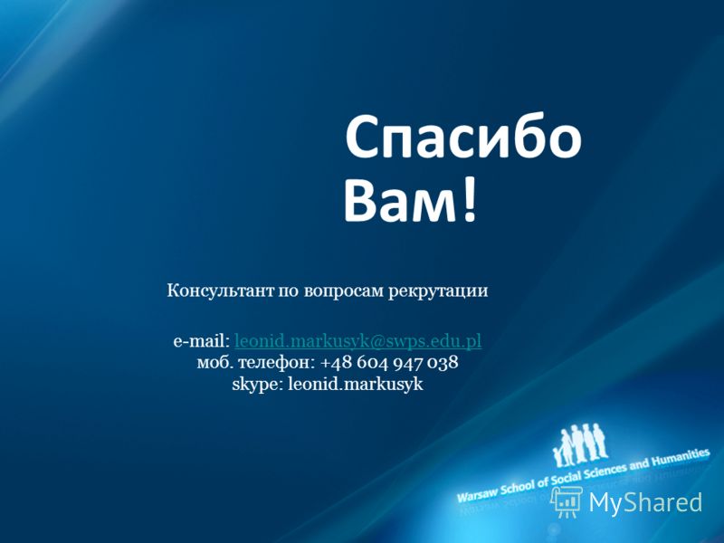 Спасибо Вам! Консультант по вопросам рекрутации e-mail: leonid.markusyk@swps.edu.pl моб. телефон: +48 604 947 038 skype: leonid.markusykleonid.markusyk@swps.edu.pl
