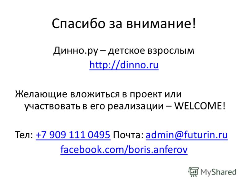 Спасибо за внимание! Динно.ру – детское взрослым http://dinno.ru Желающие вложиться в проект или участвовать в его реализации – WELCOME! Тел: +7 909 111 0495 Почта: admin@futurin.ru+7 909 111 0495admin@futurin.ru facebook.com/boris.anferov