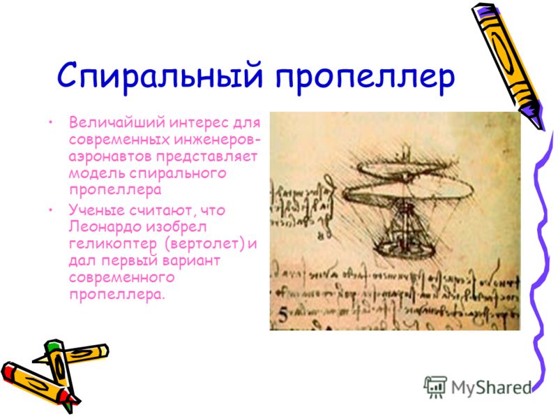 Спиральный пропеллер Величайший интерес для современных инженеров- аэронавтов представляет модель спирального пропеллера Ученые считают, что Леонардо изобрел геликоптер (вертолет) и дал первый вариант современного пропеллера.