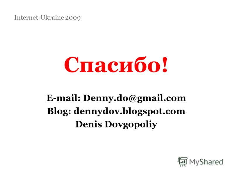 Спасибо! E-mail: Denny.do@gmail.com Blog: dennydov.blogspot.com Denis Dovgopoliy Internet-Ukraine 2009