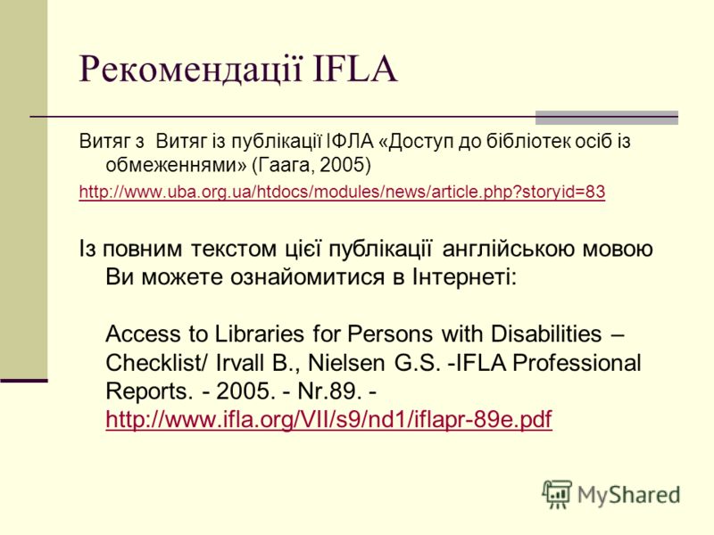 Рекомендації IFLA Витяг з Витяг із публікації ІФЛА «Доступ до бібліотек осіб із обмеженнями» (Гаага, 2005) http://www.uba.org.ua/htdocs/modules/news/article.php?storyid=83 Із повним текстом цієї публікації англійською мовою Ви можете ознайомитися в І