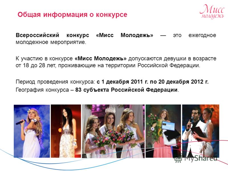 Всероссийский конкурс «Мисс Молодежь» это ежегодное молодежное мероприятие. К участию в конкурсе «Мисс Молодежь» допускаются девушки в возрасте от 18 до 28 лет, проживающие на территории Российской Федерации. Период проведения конкурса: с 1 декабря 2