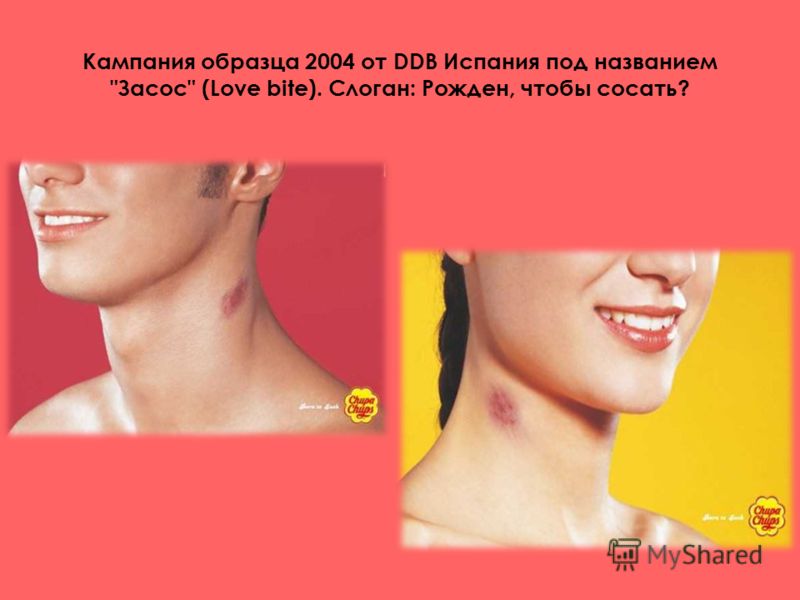 Кампания образца 2004 от DDB Испания под названием Засос (Love bite). Слоган: Рожден, чтобы сосать?