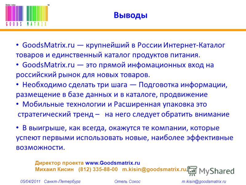 Выводы GoodsMatrix.ru крупнейший в России Интернет-Каталог товаров и единственный каталог продуктов питания. GoodsMatrix.ru это прямой информационных вход на российский рынок для новых товаров. Необходимо сделать три шага Подговотка информации, разме