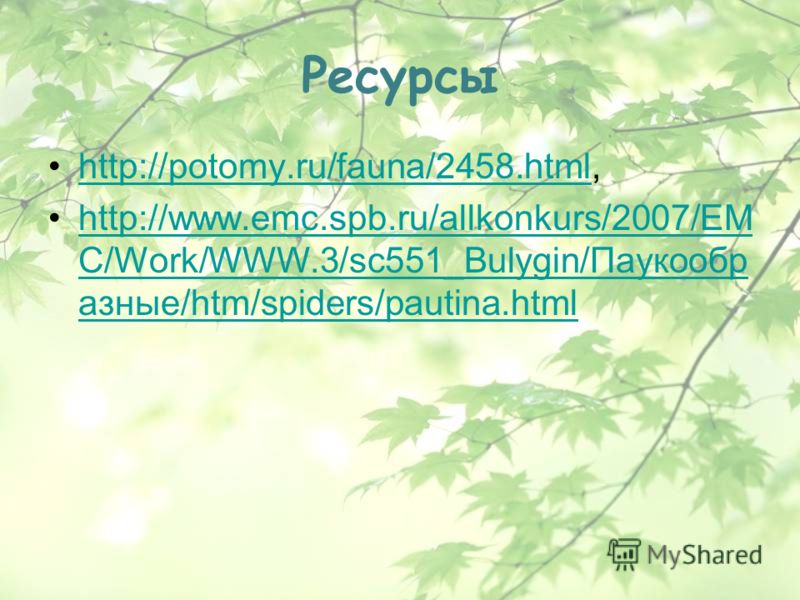 Ресурсы http://potomy.ru/fauna/2458.html,http://potomy.ru/fauna/2458. html http://www.emc.spb.ru/allkonkurs/2007/EM C/Work/WWW.3/sc551_Bulygin/Паукообр рразные/htm/spiders/pautina.htmlhttp://www.emc.spb.ru/allkonkurs/2007/EM C/Work/WWW.3/sc551_Bulygi