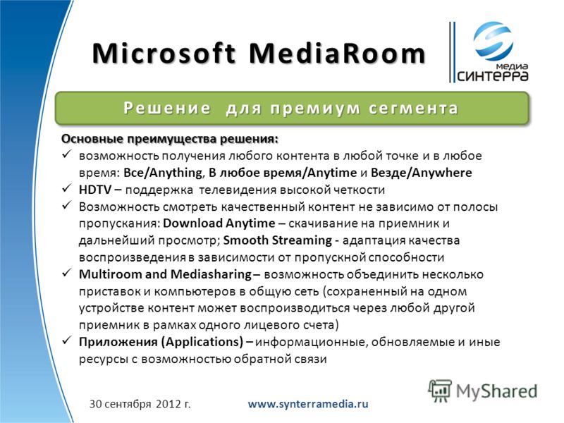 Microsoft MediaRoom www.synterramedia.ru Решение для премиум сегмента Основные преимущества решения: возможность получения любого контента в любой точке и в любое время: Все/Anything, В любое время/Anytime и Везде/Anywhere HDTV – поддержка телевидени
