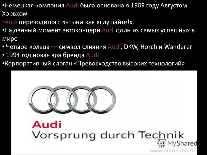 Немецкая компания Audi была основана в 1909 году Августом Хорьхом Audi переводится с латыни как «слушайте!». На данный момент автоконцерн Audi один из самых успешных в мире Четыре кольца символ слияния Audi, DKW, Horch и Wanderer 1994 год новая эра б