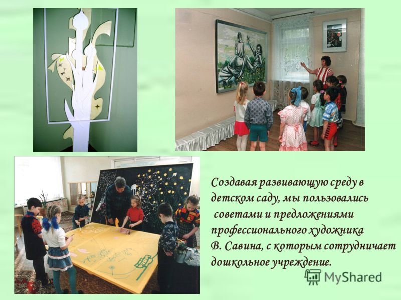 Создавая развивающую среду в детском саду, мы пользовались советами и предложениями профессионального художника В. Савина, с которым сотрудничает дошкольное учреждение.