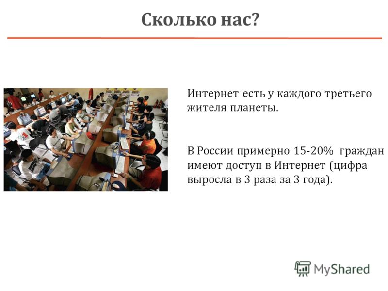 Интернет есть у каждого третьего жителя планеты. В России примерно 15-20% граждан имеют доступ в Интернет (цифра выросла в 3 раза за 3 года). Сколько нас?