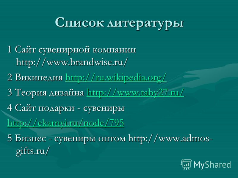 Список литературы 1 Сайт сувенирной компании http://www.brandwise.ru/ 2 Википедия http://ru.wikipedia.org/ http://ru.wikipedia.org/ 3 Теория дизаина http://www.taby27.ru/ http://www.taby27.ru/ 4 Сайт подарки - сувениры http://ekarnyi.ru/node/795 5 Би