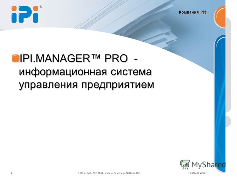 Компания IPI® IPI.MANAGER PRO - информационная система управления предприятием 19 апреля 2006 г.IPI®, +7 (095) 101-44-06, www.ipi.ru, www.ipi-helpdesk.com3