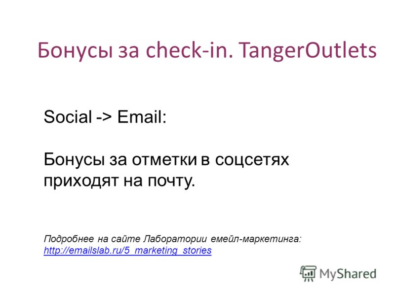 Бонусы за check-in. TangerOutlets Social -> Email: Бонусы за отметки в соцсетях приходят на почту. Подробнее на сайте Лаборатории мейл-маркетинга: http://emailslab.ru/5_marketing_stories http://emailslab.ru/5_marketing_stories