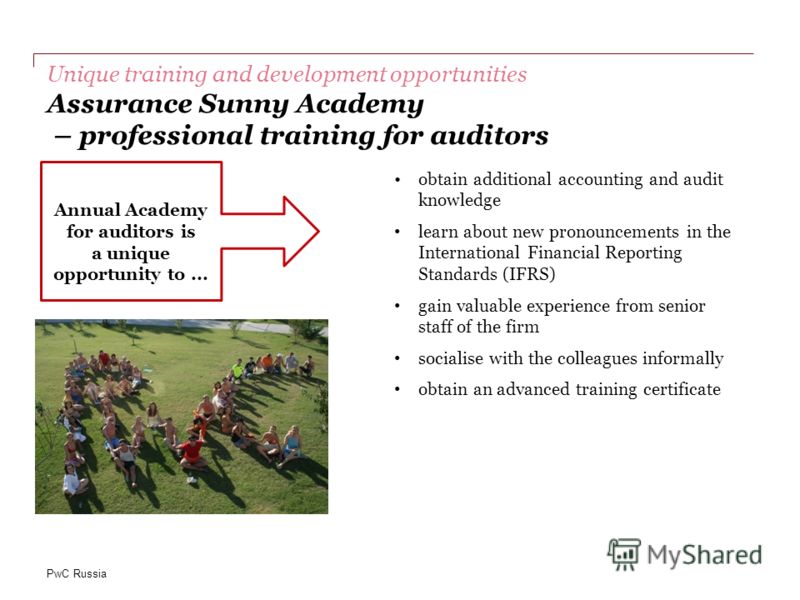 PwC Russia Unique training and development opportunities Assurance Sunny Academy – professional training for auditors obtain additional accounting and audit knowledge learn about new pronouncements in the International Financial Reporting Standards (