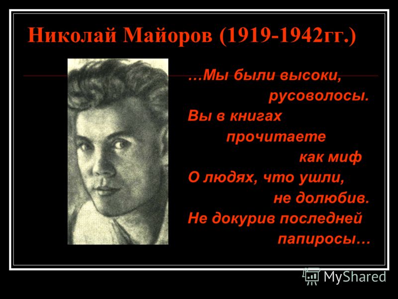 Николай Майоров (1919-1942 гг.) …Мы были высоки, русоволосы. Вы в книгах прочитаете как миф О людях, что ушли, не долюбив. Не докурив последней папиросы…