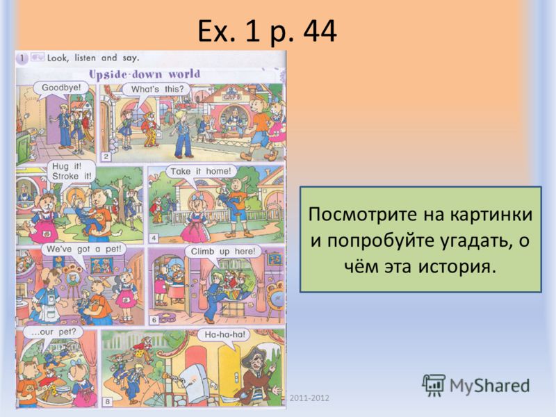 Ex. 1 p. 44 Воронцова Н.С. 2011-2012 Посмотрите на картинки и попробуйте угадать, о чём эта история.