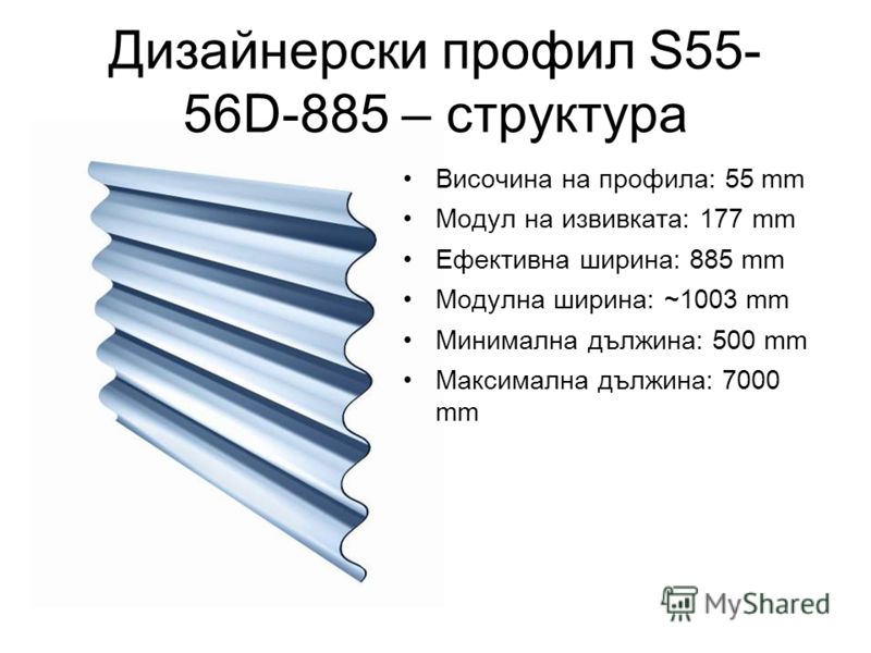Дизайнерски профил S55- 56D-885 – структура Височина на профила: 55 mm Модул на извивката: 177 mm Ефективна ширина: 885 mm Модулна ширина: ~1003 mm Минимална дължина: 500 mm Максимална дължина: 7000 mm