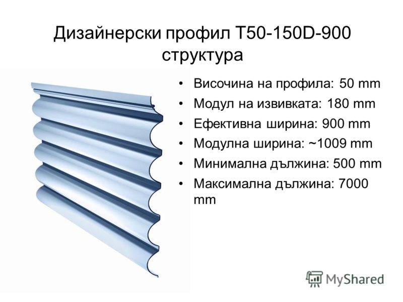Дизайнерски профил T50-150D-900 структура Височина на профила: 50 mm Модул на извивката: 180 mm Ефективна ширина: 900 mm Модулна ширина: ~1009 mm Минимална дължина: 500 mm Максимална дължина: 7000 mm