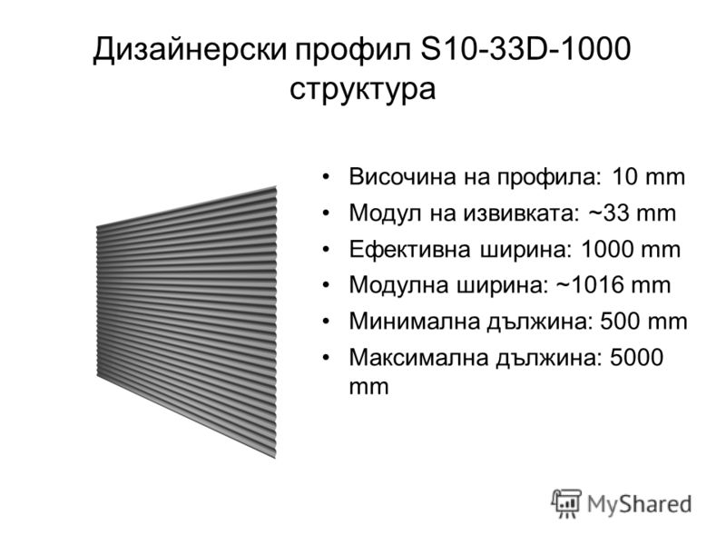 Дизайнерски профил S10-33D-1000 структура Височина на профила: 10 mm Модул на извивката: ~33 mm Ефективна ширина: 1000 mm Модулна ширина: ~1016 mm Минимална дължина: 500 mm Максимална дължина: 5000 mm