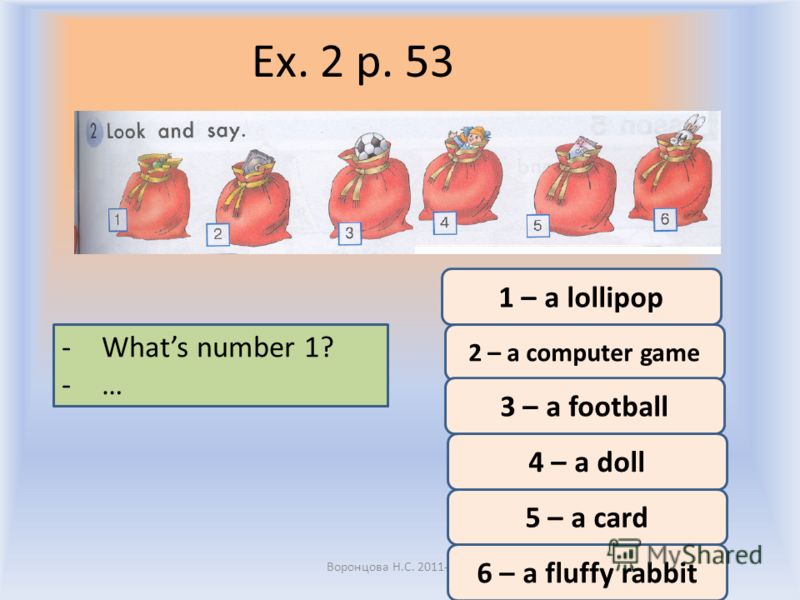 Ex. 2 p. 53 Воронцова Н.С. 2011-2012 -Whats number 1? -… 1 – a lollipop 2 – a computer game 3 – a football 4 – a doll 5 – a card 6 – a fluffy rabbit
