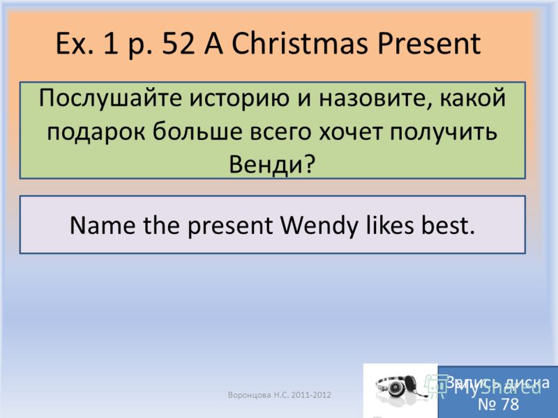 Ex. 1 p. 52 A Christmas Present Воронцова Н.С. 2011-2012 Послушайте историю и назовите, какой подарок больше всего хочет получить Венди? Запись диска 78 Name the present Wendy likes best.