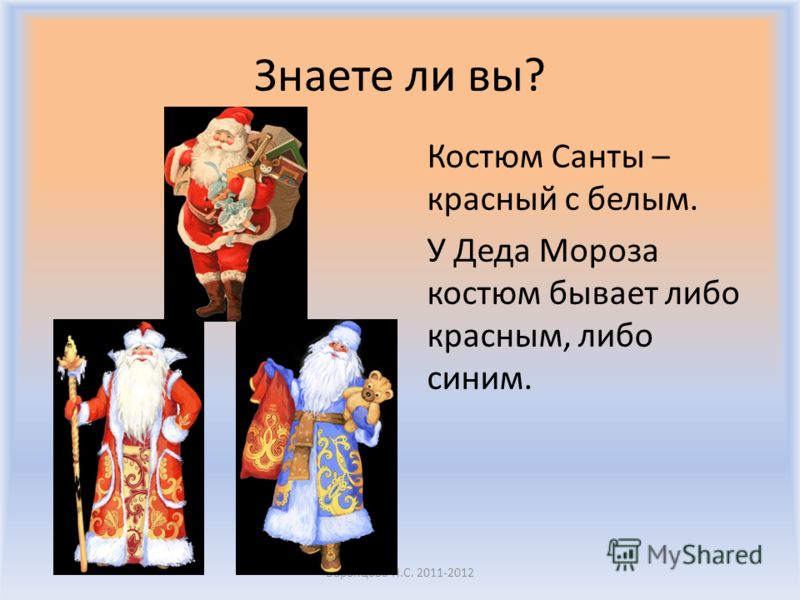 Знаете ли вы? Костюм Санты – красный с белым. У Деда Мороза костюм бывает либо красным, либо синим. Воронцова Н.С. 2011-2012