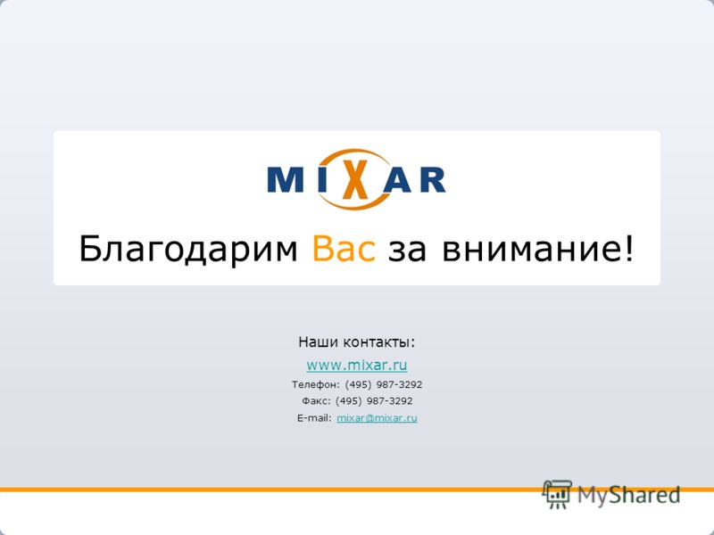 Благодарим Вас за внимание! Наши контакты: www.mixar.ru Телефон: (495) 987-3292 Факс: (495) 987-3292 E-mail: mixar@mixar.rumixar@mixar.ru