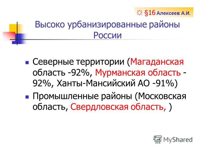 Высоко урбанизированные районы России Северные территории (Магаданская область -92%, Мурманская область - 92%, Ханты-Мансийский АО -91%) Промышленные районы (Московская область, Свердловская область, ) § 16 Алексеев А. И.